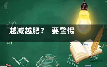 越减越肥？  要警惕这些导致减肥失败的原因,越减越肥下一句该怎么接
